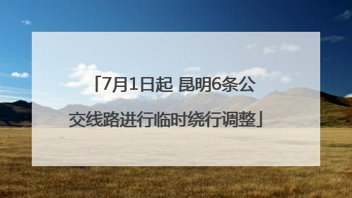 7月1日起 昆明6条公交线路进行临时绕行调整