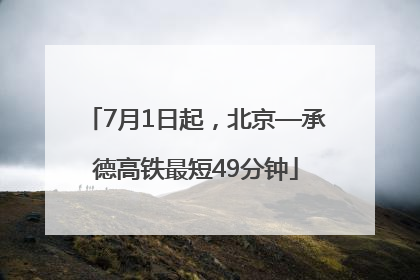 7月1日起，北京—承德高铁最短49分钟