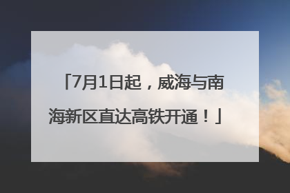 7月1日起，威海与南海新区直达高铁开通！