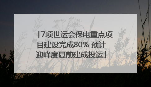 7项世运会保电重点项目建设完成80% 预计迎峰度夏前建成投运