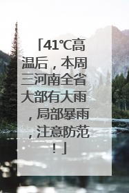 41℃高温后，本周三河南全省大部有大雨，局部暴雨，注意防范！