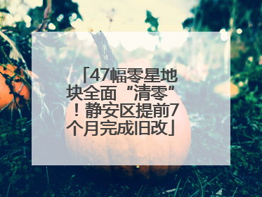 47幅零星地块全面“清零”！静安区提前7个月完成旧改