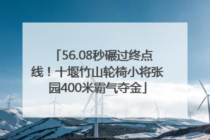 56.08秒碾过终点线！十堰竹山轮椅小将张园400米霸气夺金