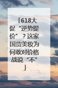 618大促“逆势提价”？这家国货美妆为何敢对价格战说“不”