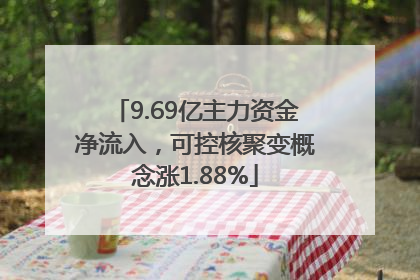 9.69亿主力资金净流入，可控核聚变概念涨1.88%