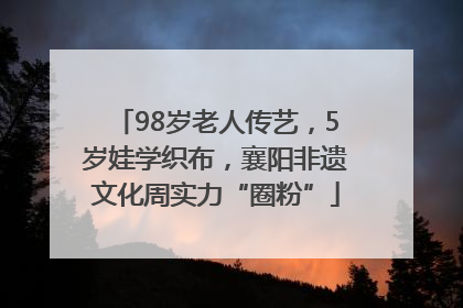 98岁老人传艺，5岁娃学织布，襄阳非遗文化周实力“圈粉”