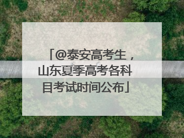 @泰安高考生，山东夏季高考各科目考试时间公布