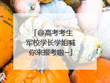 @高考考生 军校学长学姐喊你来报考啦~