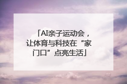 AI亲子运动会，让体育与科技在“家门口”点亮生活