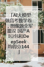 AI大模型做高考数学卷，图像题全军覆没 国产AI豆包和DeepSeek均得分144