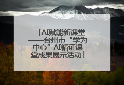AI赋能新课堂——台州市“学为中心”AI循证课堂成果展示活动
