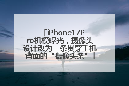 iPhone17Pro机模曝光，摄像头设计改为一条贯穿手机背面的“摄像头条”